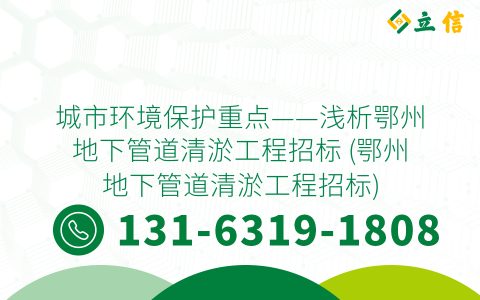 城市環(huán)境保護(hù)重點(diǎn)——淺析鄂州地下管道清淤工程招標(biāo) (鄂州地下管道清淤工程招標(biāo))