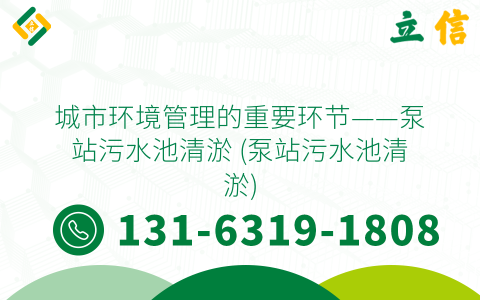 城市環(huán)境管理的重要環(huán)節(jié)——泵站污水池清淤 (泵站污水池清淤)