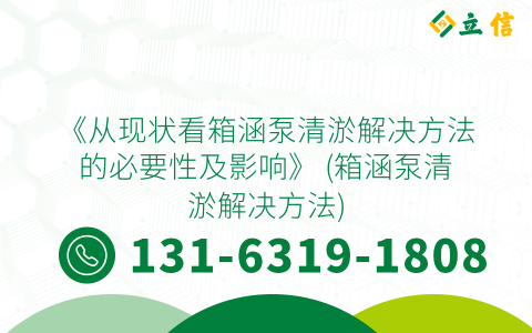 《從現(xiàn)狀看箱涵泵清淤解決方法的必要性及影響》 (箱涵泵清淤解決方法)