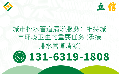 城市排水管道清淤服務(wù)：維持城市環(huán)境衛(wèi)生的重要任務(wù) (承接排水管道清淤)