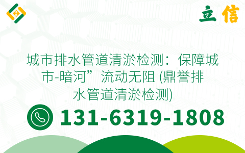 城市排水管道清淤檢測：保障城市-暗河”流動無阻 (鼎譽排水管道清淤檢測)