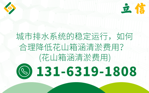 城市排水系統的穩定運行，如何合理降低花山箱涵清淤費用？ (花山箱涵清淤費用)
