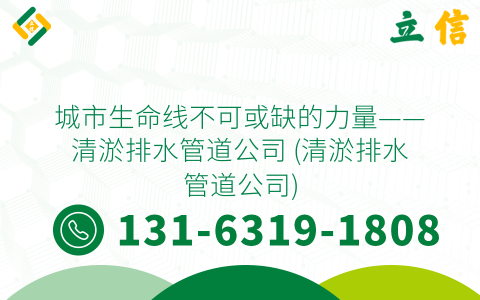 城市生命線不可或缺的力量——清淤排水管道公司 (清淤排水管道公司)