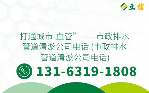 打通城市-血管”——市政排水管道清淤公司電話 (市政排水管道清淤公司電話)