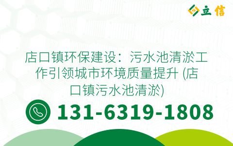 店口鎮環保建設：污水池清淤工作引領城市環境質量提升 (店口鎮污水池清淤)