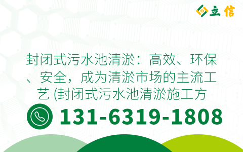 封閉式污水池清淤：高效、環(huán)保、安全，成為清淤市場的主流工藝 (封閉式污水池清淤施工方案)