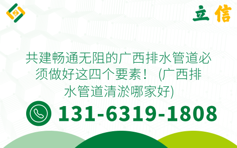 共建暢通無阻的廣西排水管道必須做好這四個要素！ (廣西排水管道清淤哪家好)