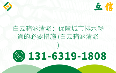 白云箱涵清淤：保障城市排水暢通的必要措施 (白云箱涵清淤)