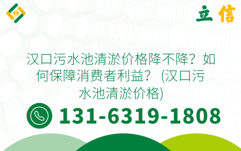 漢口污水池清淤價格降不降？如何保障消費者利益？ (漢口污水池清淤價格)