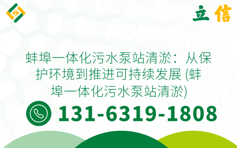 蚌埠一體化污水泵站清淤：從保護(hù)環(huán)境到推進(jìn)可持續(xù)發(fā)展 (蚌埠一體化污水泵站清淤)