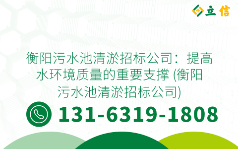 衡陽污水池清淤招標公司：提高水環境質量的重要支撐 (衡陽污水池清淤招標公司)