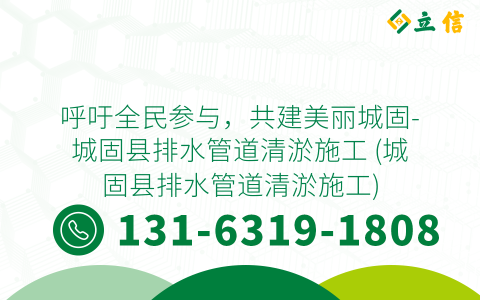 呼吁全民參與，共建美麗城固-城固縣排水管道清淤施工 (城固縣排水管道清淤施工)