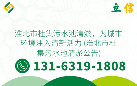 淮北市杜集污水池清淤，為城市環境注入清新活力 (淮北市杜集污水池清淤公告)