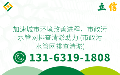 加速城市環境改善進程，市政污水管網排查清淤助力 (市政污水管網排查清淤)