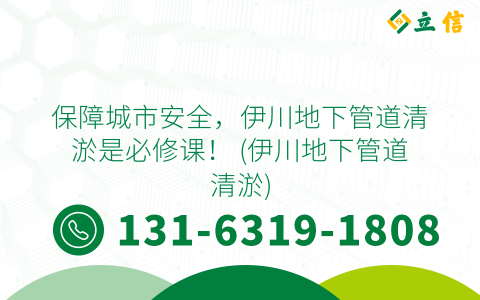 保障城市安全，伊川地下管道清淤是必修課！ (伊川地下管道清淤)