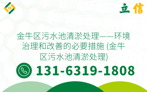 金牛區(qū)污水池清淤處理——環(huán)境治理和改善的必要措施 (金牛區(qū)污水池清淤處理)