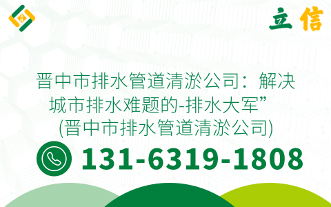 晉中市排水管道清淤公司：解決城市排水難題的-排水大軍” (晉中市排水管道清淤公司)