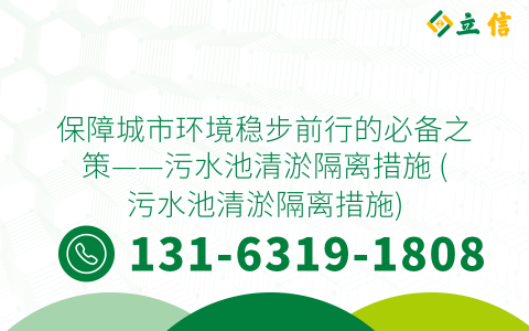 保障城市環(huán)境穩(wěn)步前行的必備之策——污水池清淤隔離措施 (污水池清淤隔離措施)