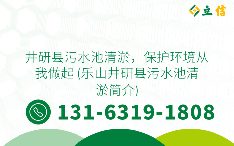 井研縣污水池清淤，保護環境從我做起 (樂山井研縣污水池清淤簡介)