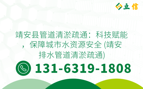 靖安縣管道清淤疏通：科技賦能，保障城市水資源安全 (靖安排水管道清淤疏通)