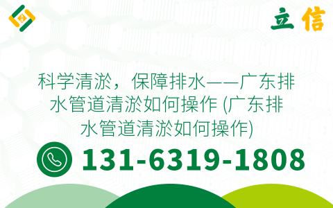 科學清淤，保障排水——廣東排水管道清淤如何操作 (廣東排水管道清淤如何操作)