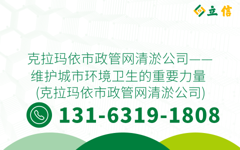 克拉瑪依市政管網(wǎng)清淤公司——維護(hù)城市環(huán)境衛(wèi)生的重要力量 (克拉瑪依市政管網(wǎng)清淤公司)