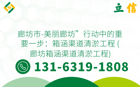 廊坊市-美麗廊坊”行動中的重要一步：箱涵渠道清淤工程 (廊坊箱涵渠道清淤工程)