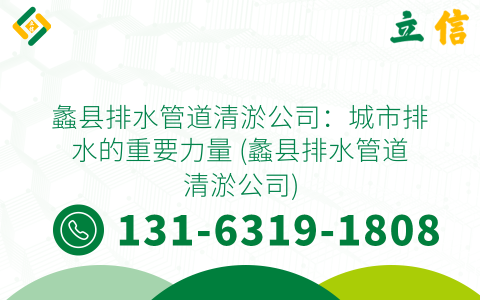 蠡縣排水管道清淤公司：城市排水的重要力量 (蠡縣排水管道清淤公司)
