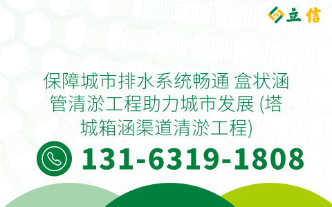 保障城市排水系統暢通 盒狀涵管清淤工程助力城市發展 (塔城箱涵渠道清淤工程)