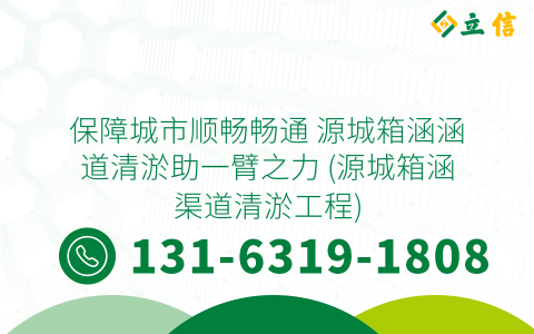 保障城市順暢暢通 源城箱涵涵道清淤助一臂之力 (源城箱涵渠道清淤工程)