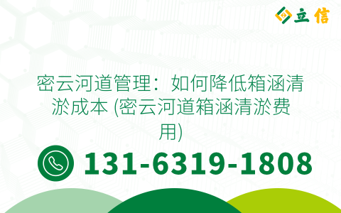 密云河道管理：如何降低箱涵清淤成本 (密云河道箱涵清淤費用)