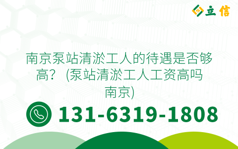 南京泵站清淤工人的待遇是否夠高？ (泵站清淤工人工資高嗎南京)