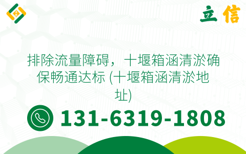 排除流量障礙，十堰箱涵清淤確保暢通達標 (十堰箱涵清淤地址)