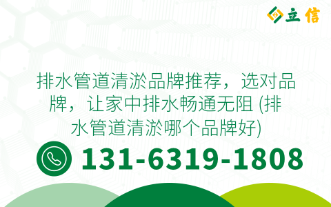 排水管道清淤品牌推薦，選對品牌，讓家中排水暢通無阻 (排水管道清淤哪個品牌好)
