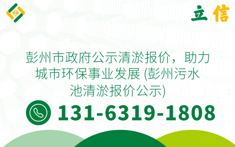 彭州市政府公示清淤報(bào)價(jià)，助力城市環(huán)保事業(yè)發(fā)展 (彭州污水池清淤報(bào)價(jià)公示)