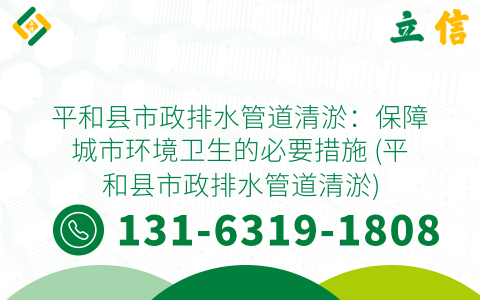 平和縣市政排水管道清淤：保障城市環境衛生的必要措施 (平和縣市政排水管道清淤)