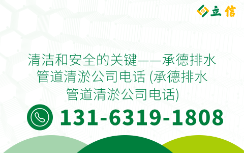 清潔和安全的關鍵——承德排水管道清淤公司電話 (承德排水管道清淤公司電話)