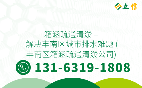 箱涵疏通清淤 - 解決豐南區城市排水難題 (豐南區箱涵疏通清淤公司)