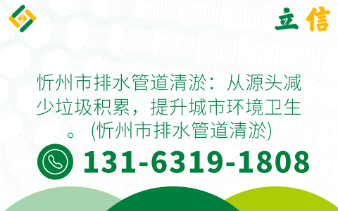 忻州市排水管道清淤：從源頭減少垃圾積累，提升城市環境衛生。 (忻州市排水管道清淤)