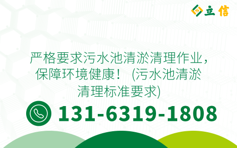嚴(yán)格要求污水池清淤清理作業(yè)，保障環(huán)境健康！ (污水池清淤清理標(biāo)準(zhǔn)要求)