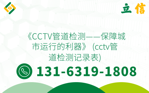 《CCTV管道檢測——保障城市運(yùn)行的利器》 (cctv管道檢測記錄表)