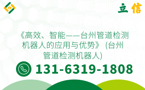 《高效、智能——臺州管道檢測機器人的應用與優勢》 (臺州管道檢測機器人)