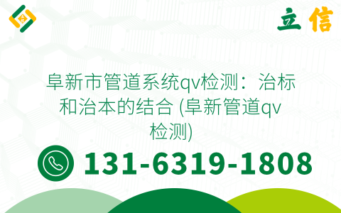 阜新市管道系統qv檢測：治標和治本的結合 (阜新管道qv檢測)