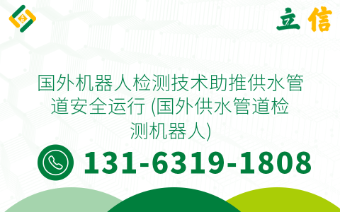 國外機器人檢測技術助推供水管道安全運行 (國外供水管道檢測機器人)