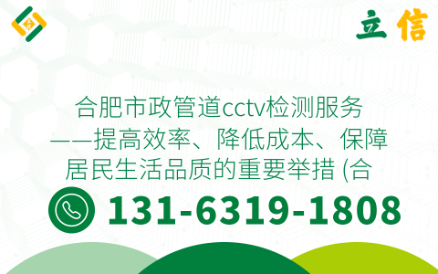 合肥市政管道cctv檢測服務(wù)——提高效率、降低成本、保障居民生活品質(zhì)的重要舉措 (合肥市政管道cctv檢測服務(wù))