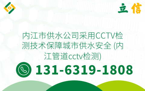 內(nèi)江市供水公司采用CCTV檢測技術(shù)保障城市供水安全 (內(nèi)江管道cctv檢測)