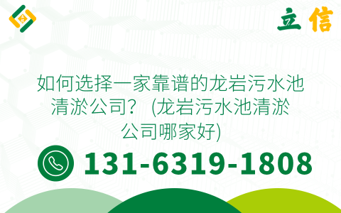 如何選擇一家靠譜的龍巖污水池清淤公司？ (龍巖污水池清淤公司哪家好)