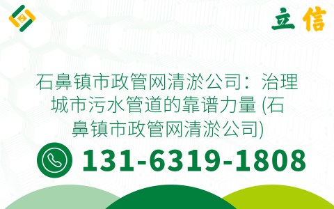 石鼻鎮市政管網清淤公司：治理城市污水管道的靠譜力量 (石鼻鎮市政管網清淤公司)