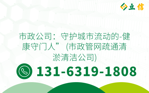 市政公司：守護城市流動的-健康守門人” (市政管網(wǎng)疏通清淤清潔公司)