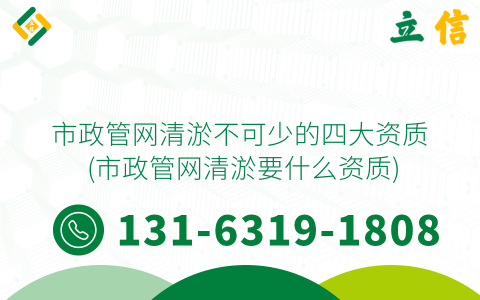 市政管網清淤不可少的四大資質 (市政管網清淤要什么資質)